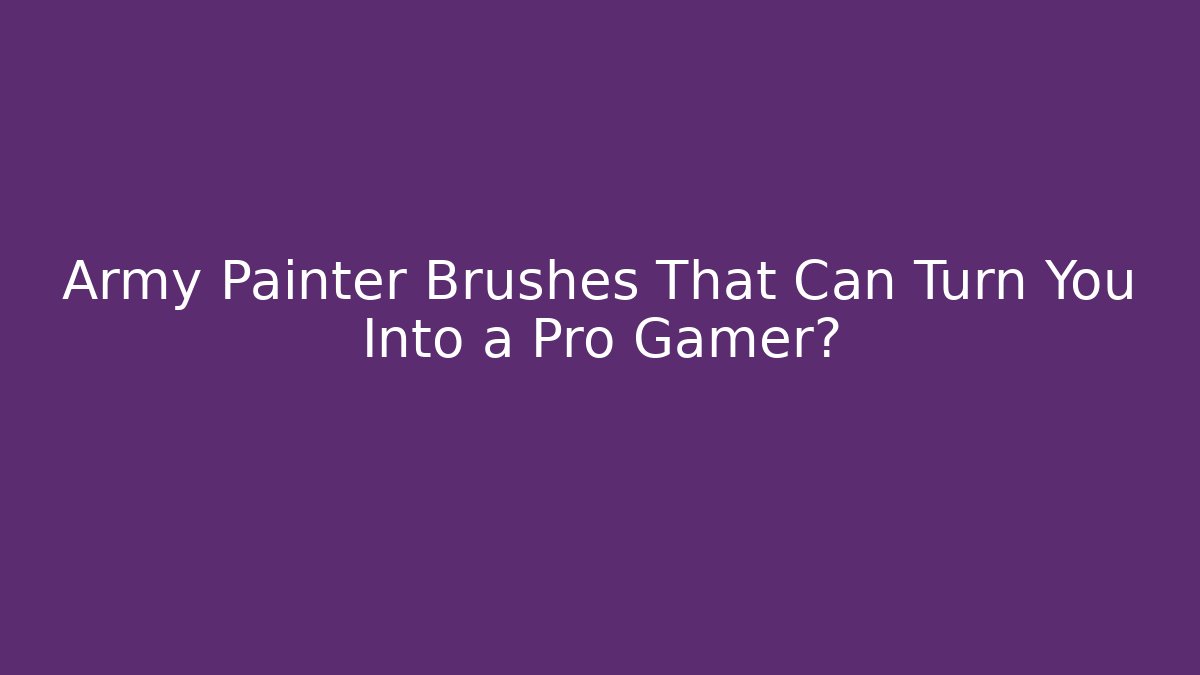 Army Painter Brushes That Can Turn You Into a Pro Gamer?