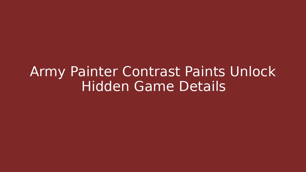 Army Painter Contrast Paints Unlock Hidden Game Details