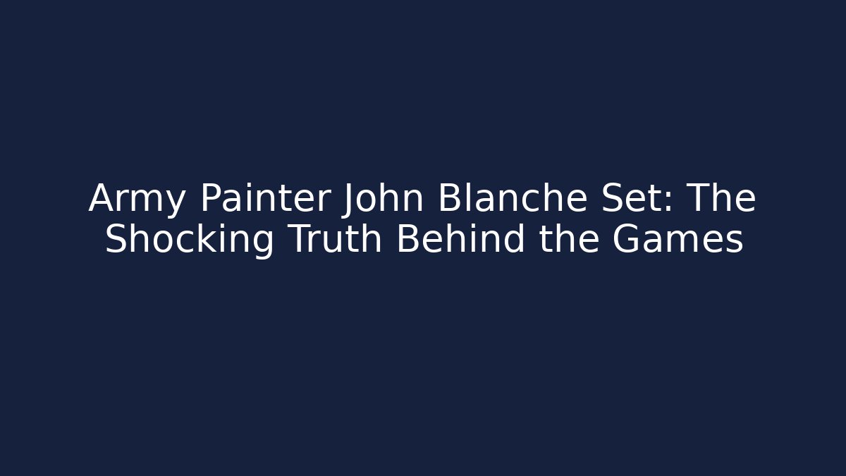 Army Painter John Blanche Set: The Shocking Truth Behind the Games - Critter Realm