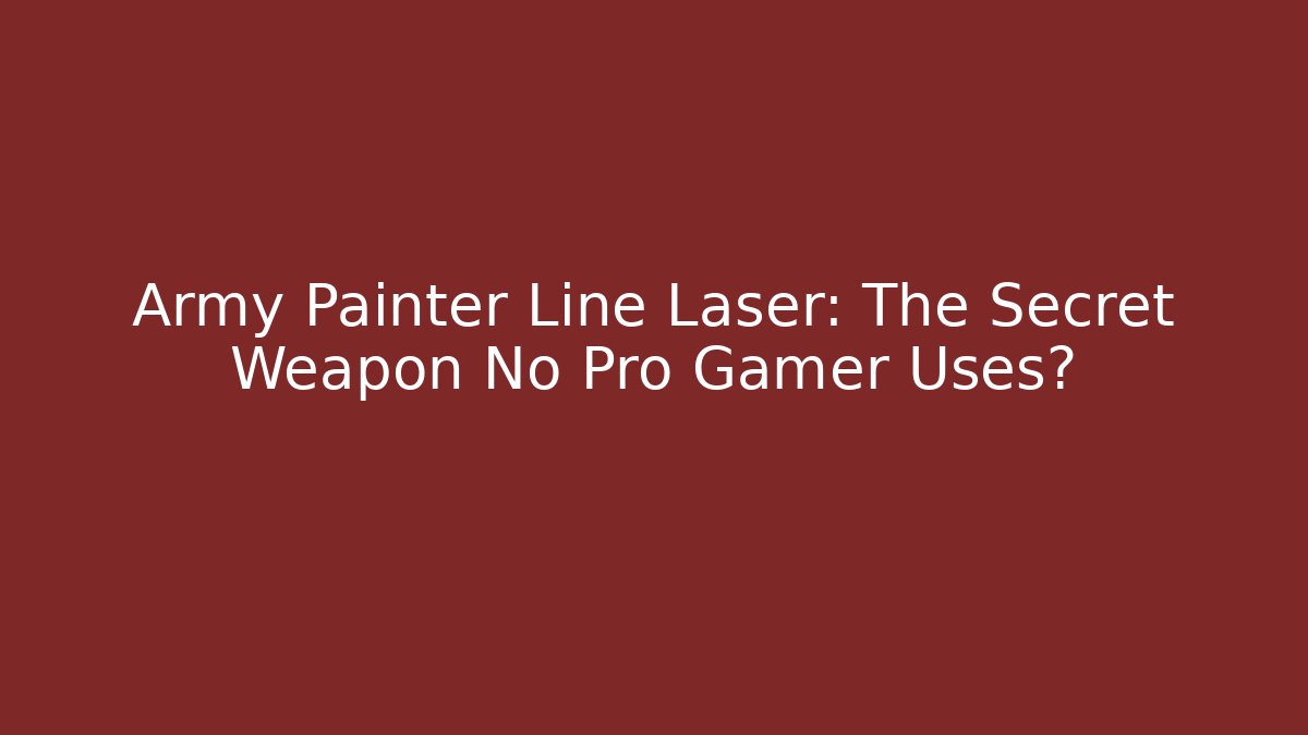 Army Painter Line Laser: The Secret Weapon No Pro Gamer Uses?