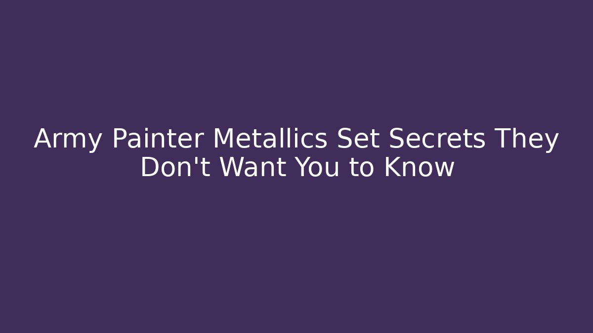 Army Painter Metallics Set Secrets They Don't Want You to Know