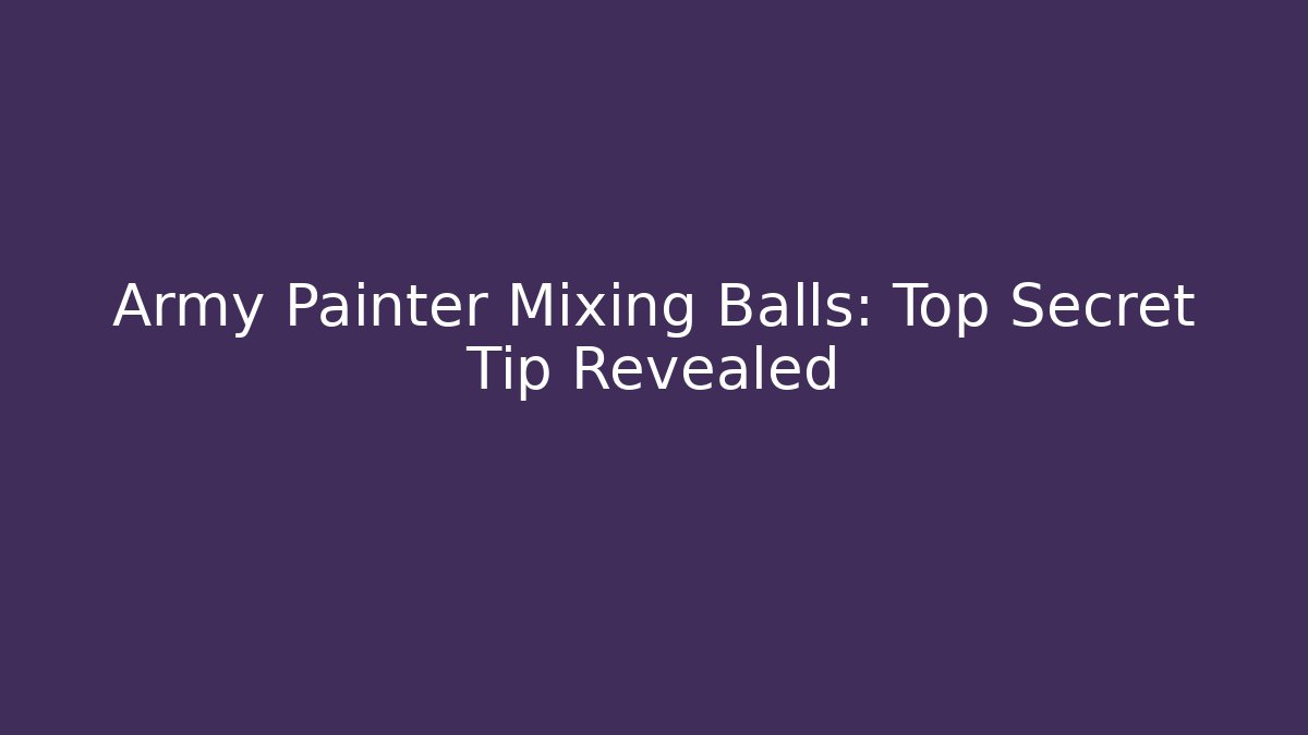 Army Painter Mixing Balls: Top Secret Tip Revealed