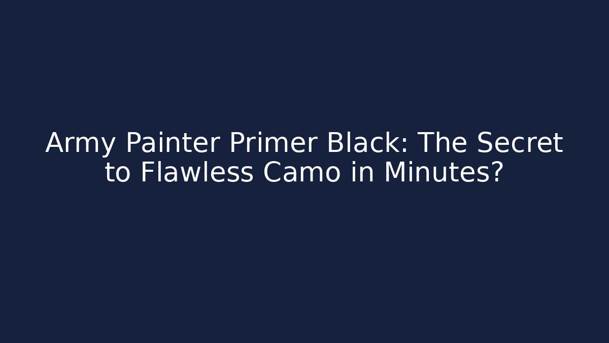 Army Painter Primer Black: The Secret to Flawless Camo in Minutes?