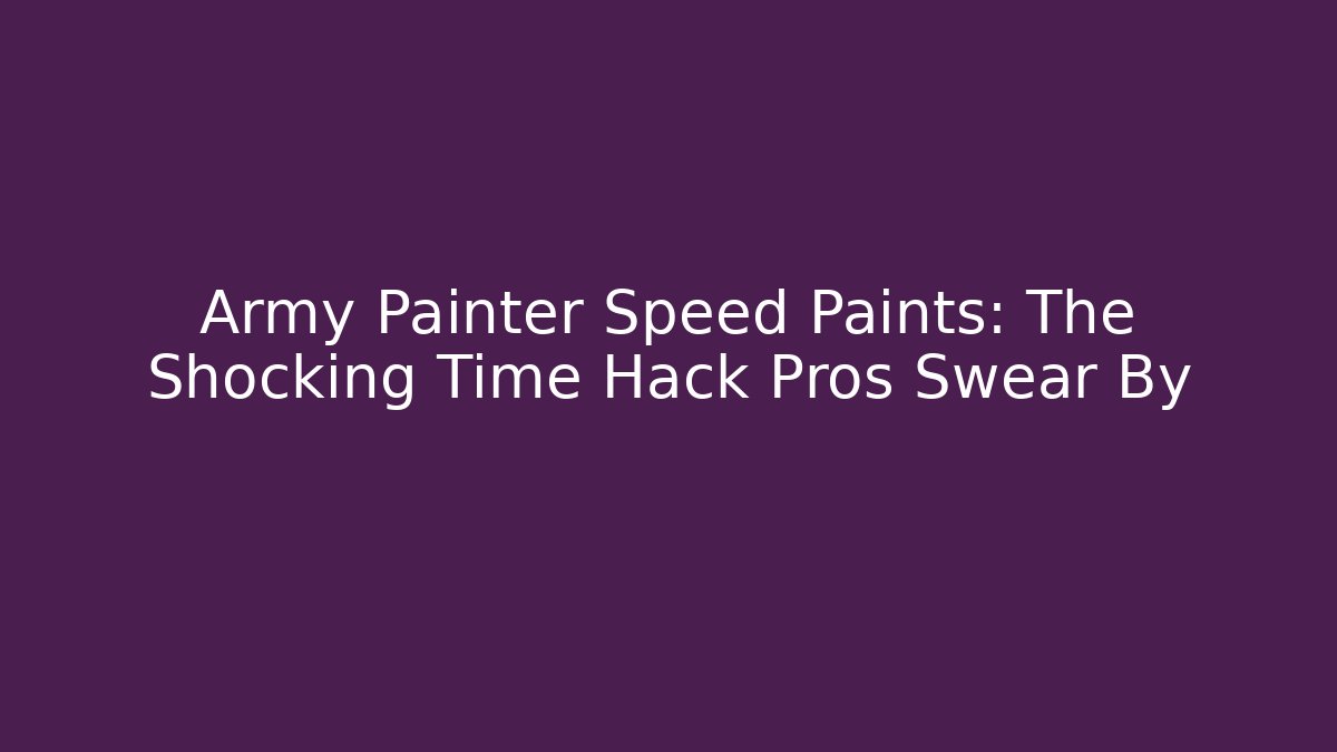 Army Painter Speed Paints: The Shocking Time Hack Pros Swear By