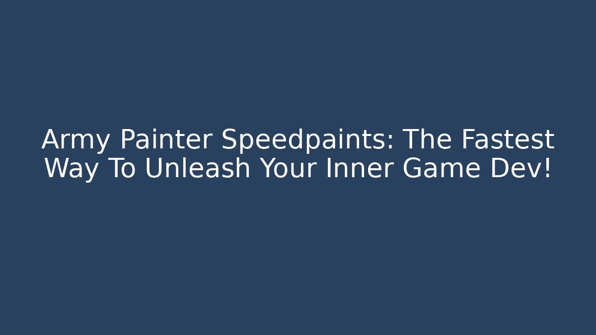 Army Painter Speedpaints: The Fastest Way To Unleash Your Inner Game Dev!