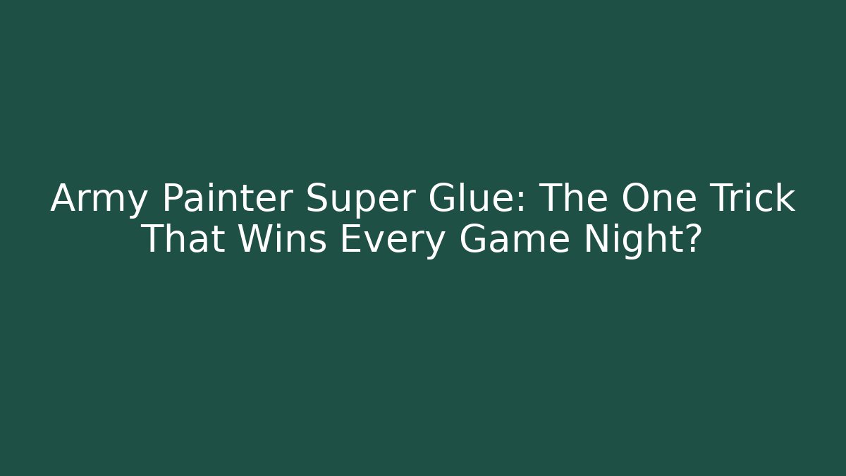 Army Painter Super Glue: The One Trick That Wins Every Game Night?