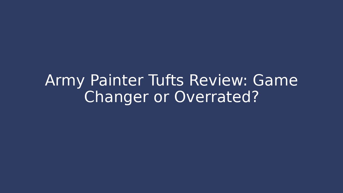 Army Painter Tufts Review: Game Changer or Overrated?
