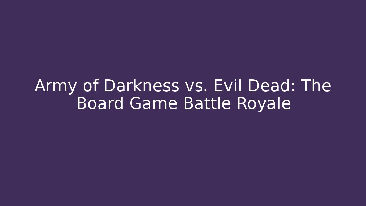 Army of Darkness vs. Evil Dead: The Board Game Battle Royale