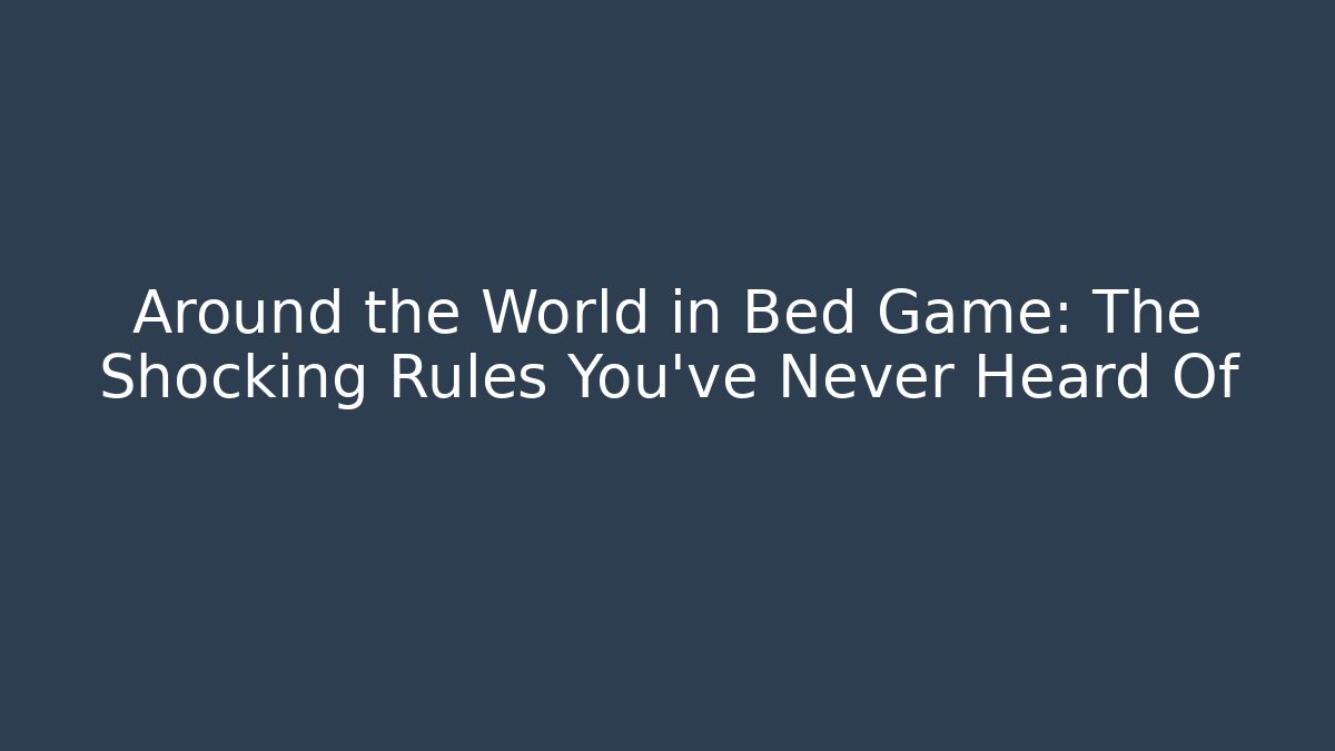 Around the World in Bed Game: The Shocking Rules You’ve Never Heard Of