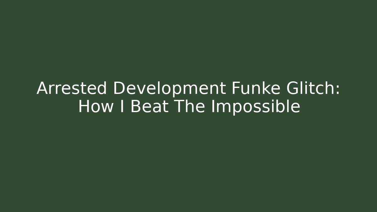Arrested Development Funke Glitch: How I Beat The Impossible