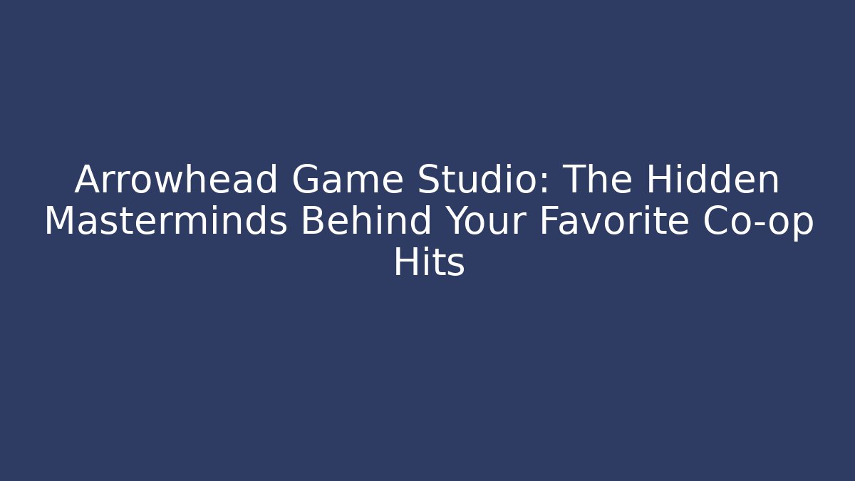 Arrowhead Game Studio: The Hidden Masterminds Behind Your Favorite Co-op Hits