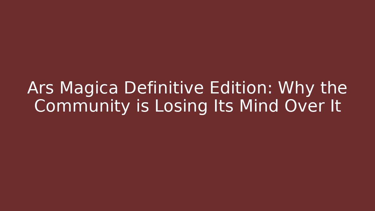 Ars Magica Definitive Edition: Why the Community is Losing Its Mind Over It