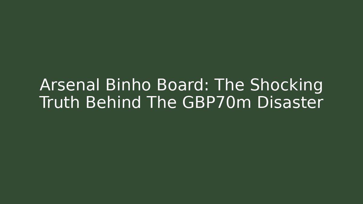 Arsenal Binho Board: The Shocking Truth Behind The £70m Disaster