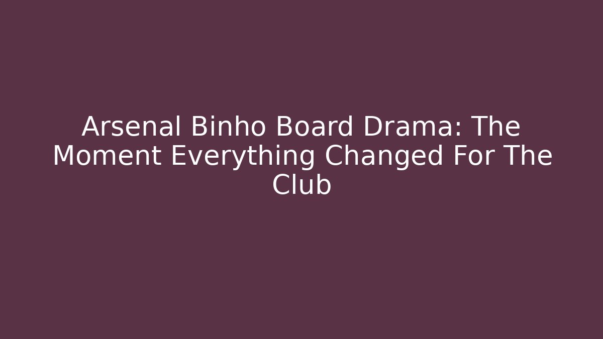 Arsenal Binho Board Drama: The Moment Everything Changed For The Club