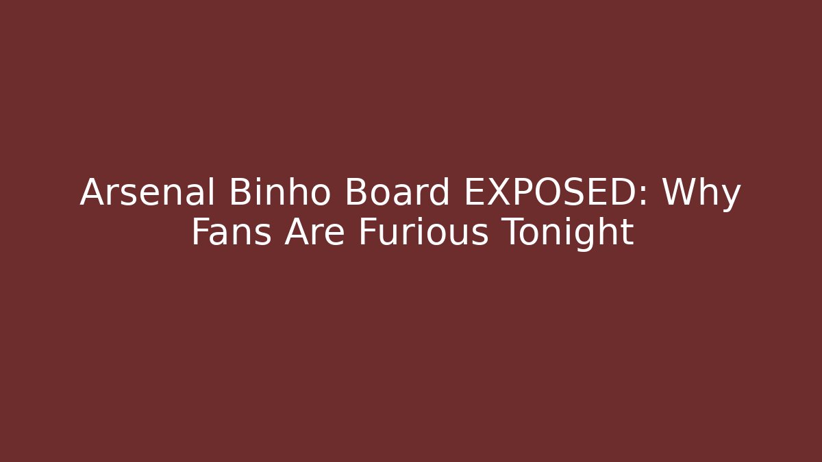 Arsenal Binho Board EXPOSED: Why Fans Are Furious Tonight