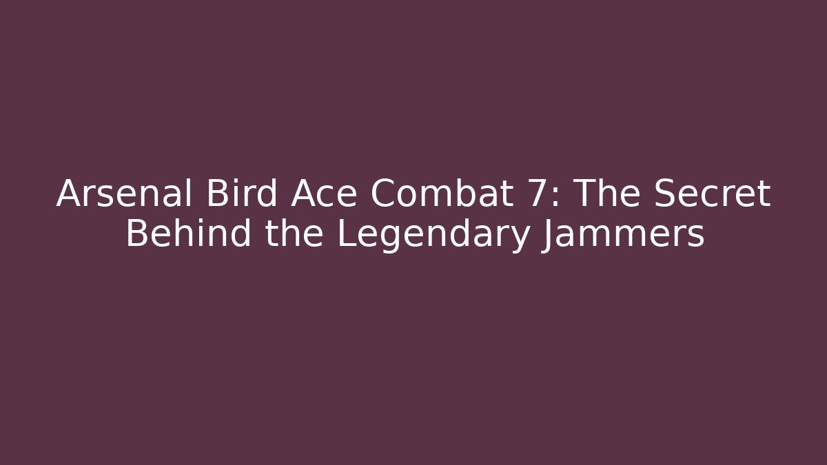Arsenal Bird Ace Combat 7: The Secret Behind the Legendary Jammers