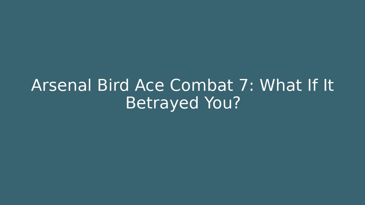 Arsenal Bird Ace Combat 7: What If It Betrayed You?