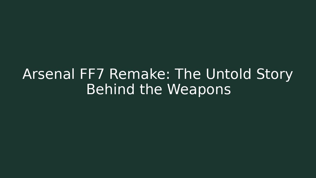Arsenal FF7 Remake: The Untold Story Behind the Weapons