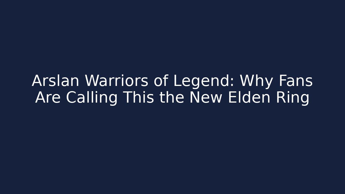 Arslan Warriors of Legend: Why Fans Are Calling This the New Elden Ring