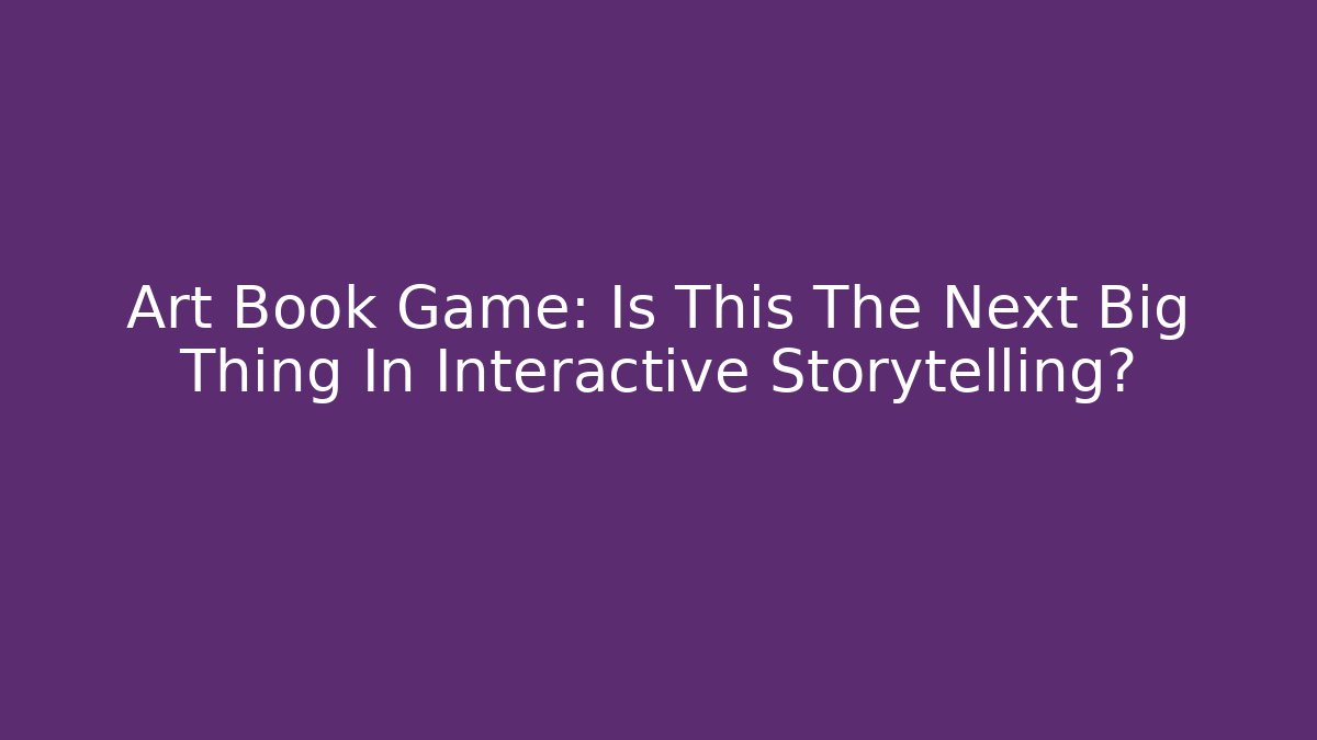 Art Book Game: Is This The Next Big Thing In Interactive Storytelling?