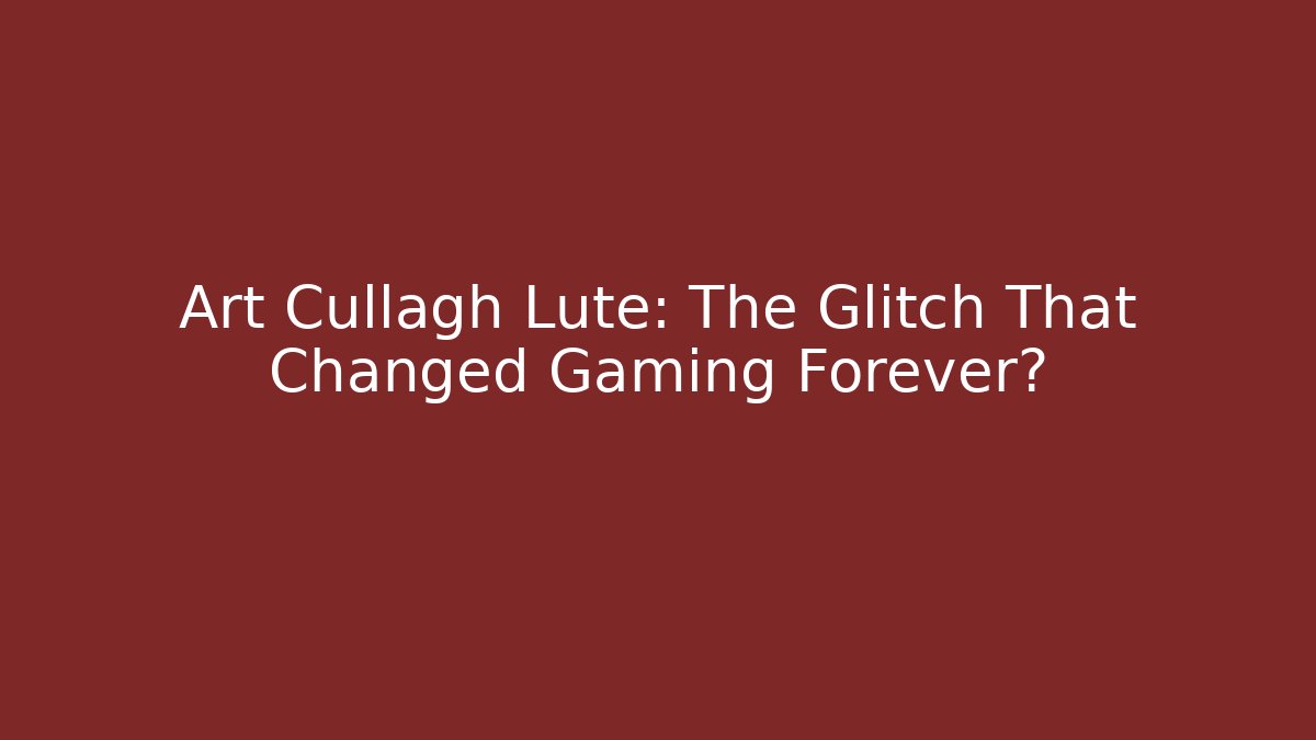 Art Cullagh Lute: The Glitch That Changed Gaming Forever?