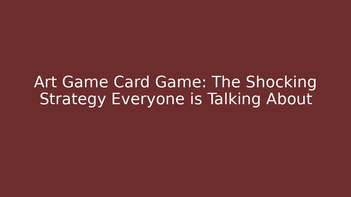 Art Game Card Game: The Shocking Strategy Everyone is Talking About