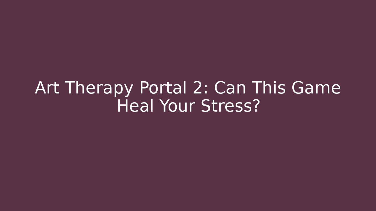 Art Therapy Portal 2: Can This Game Heal Your Stress?