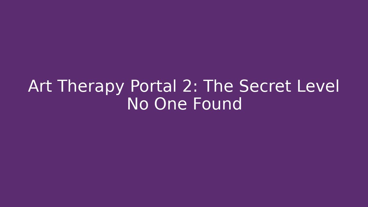 Art Therapy Portal 2: The Secret Level No One Found