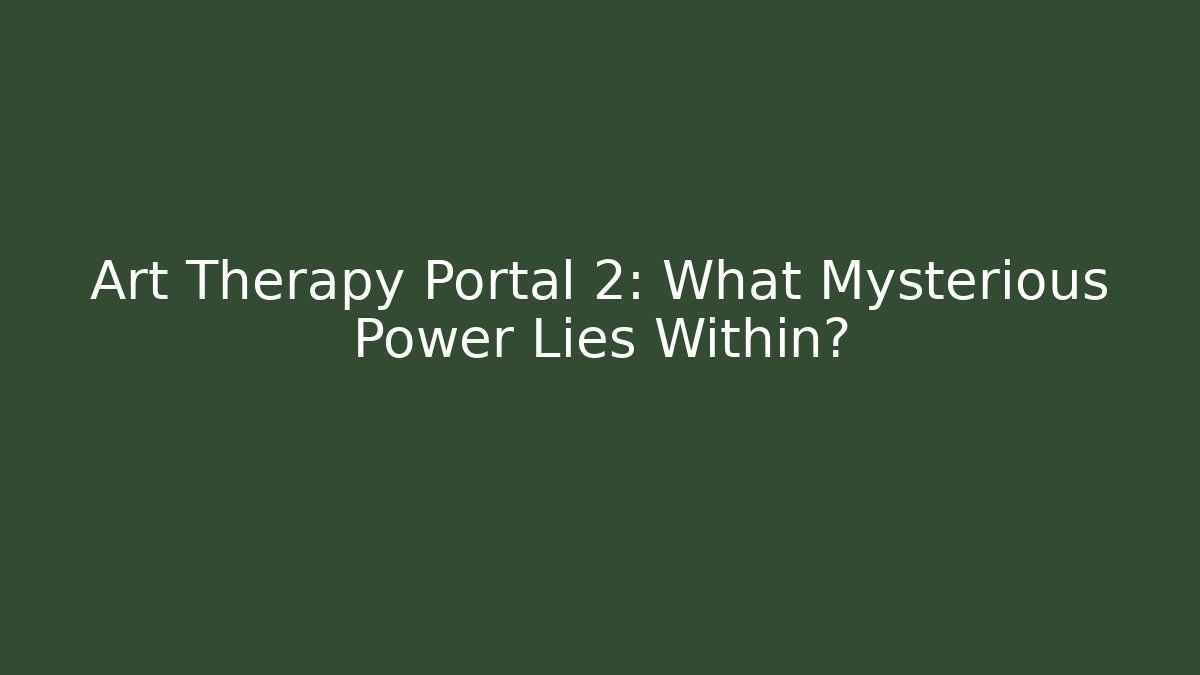Art Therapy Portal 2: What Mysterious Power Lies Within?
