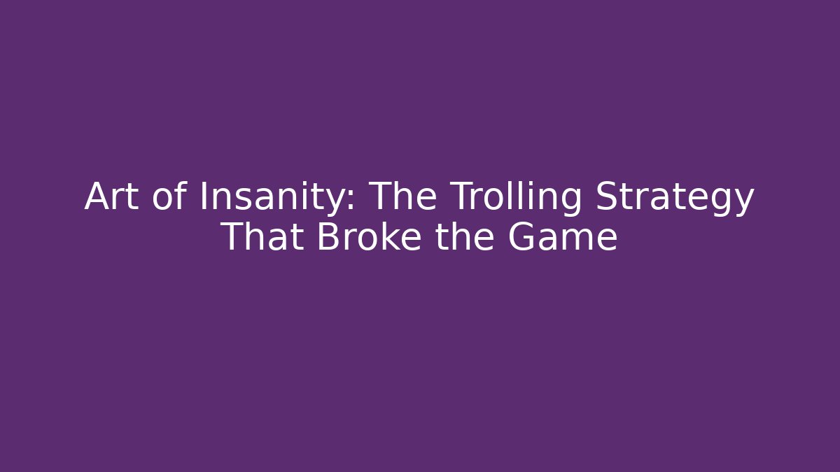 Art of Insanity: The Trolling Strategy That Broke the Game