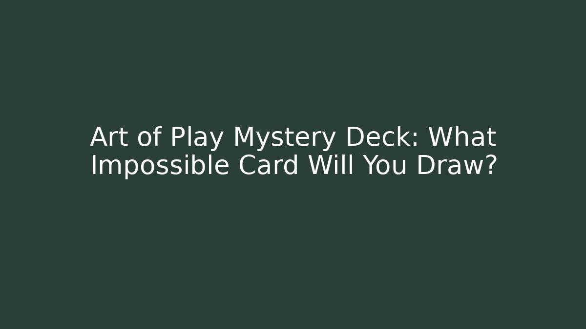 Art of Play Mystery Deck: What Impossible Card Will You Draw?