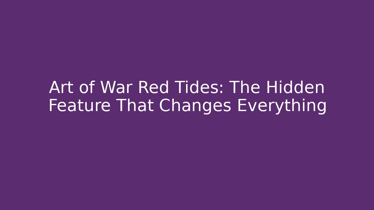 Art of War Red Tides: The Hidden Feature That Changes Everything