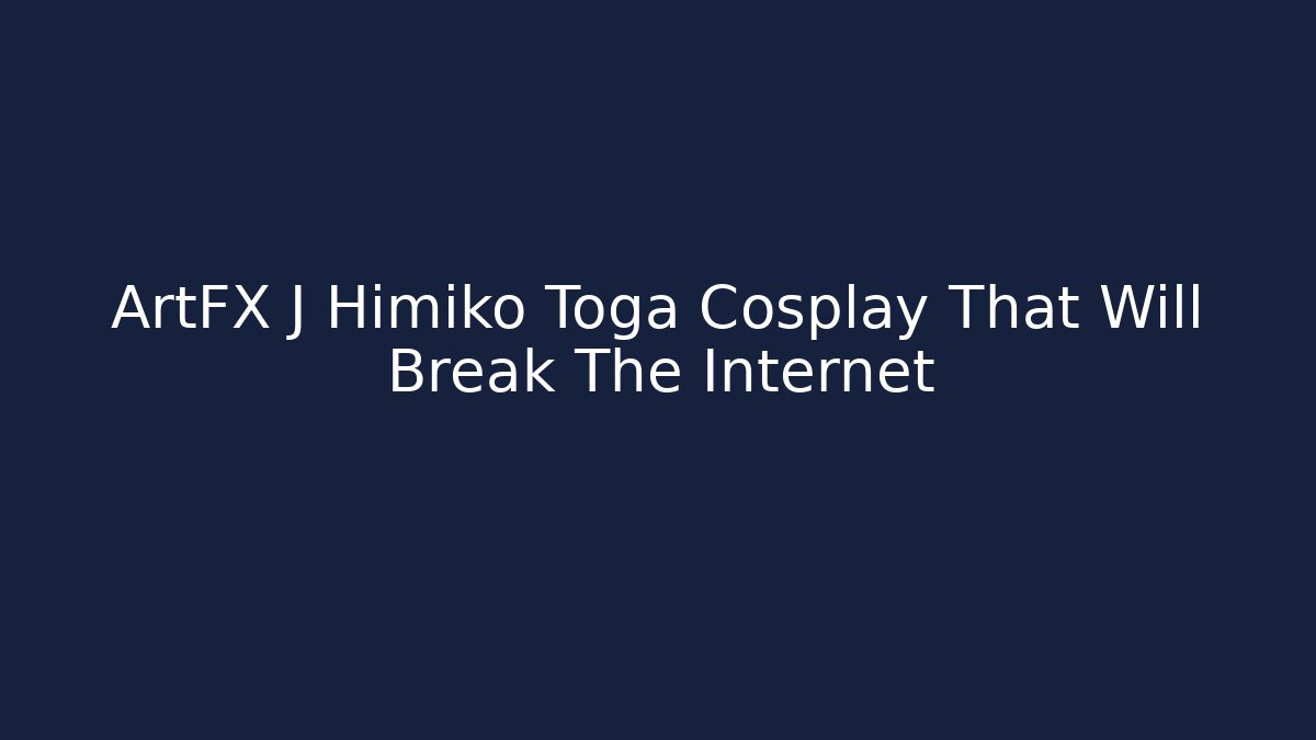 ArtFX J Himiko Toga Cosplay That Will Break The Internet