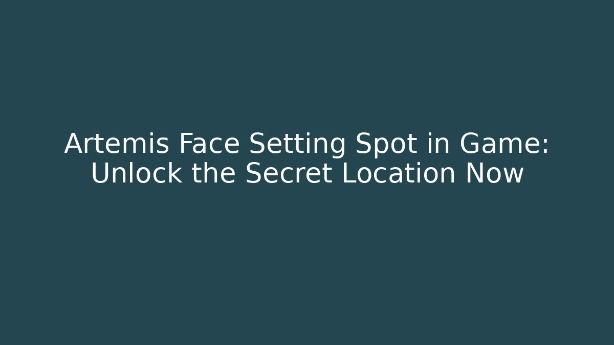 Artemis Face Setting Spot in Game: Unlock the Secret Location Now