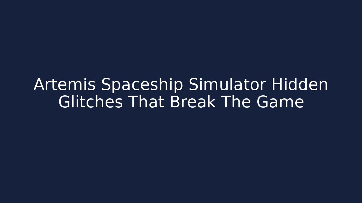 Artemis Spaceship Simulator Hidden Glitches That Break The Game