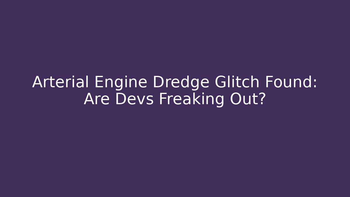 Arterial Engine Dredge Glitch Found: Are Devs Freaking Out?