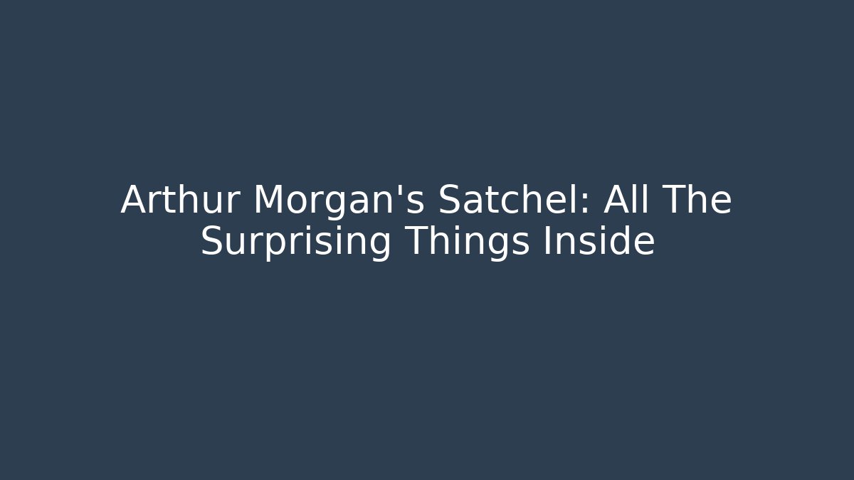 Arthur Morgan's Satchel: All The Surprising Things Inside - Critter Realm