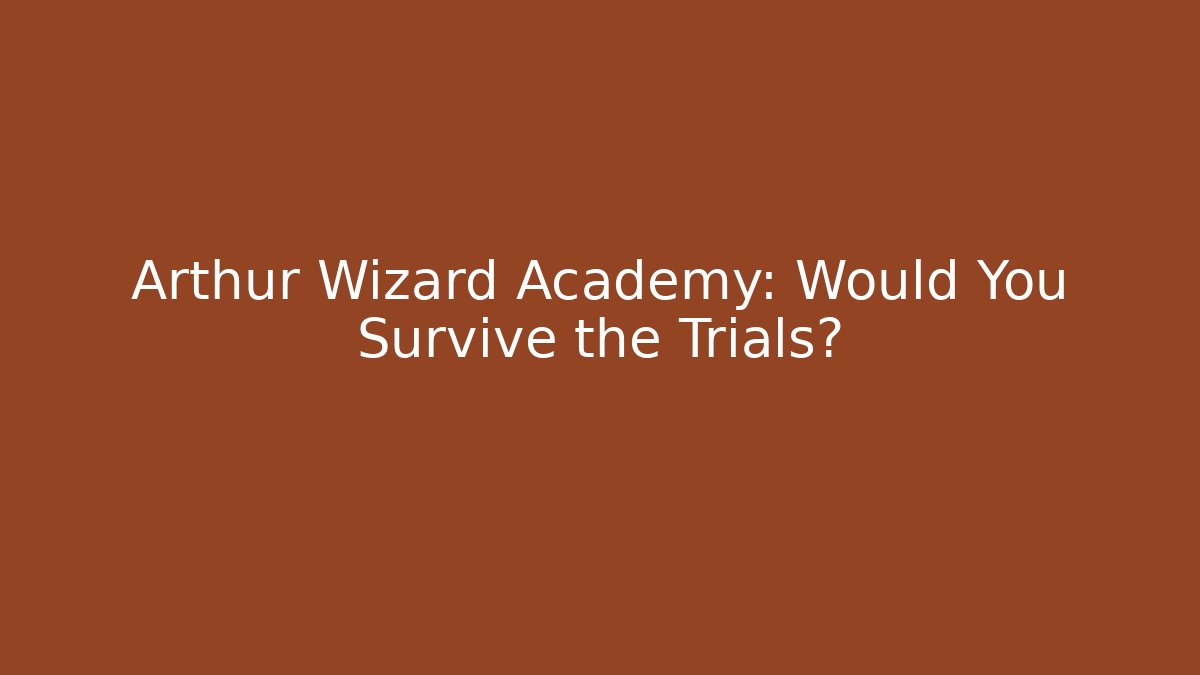 Arthur Wizard Academy: Would You Survive the Trials?