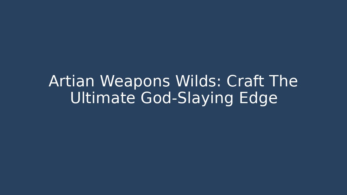 Artian Weapons Wilds: Craft The Ultimate God-Slaying Edge
