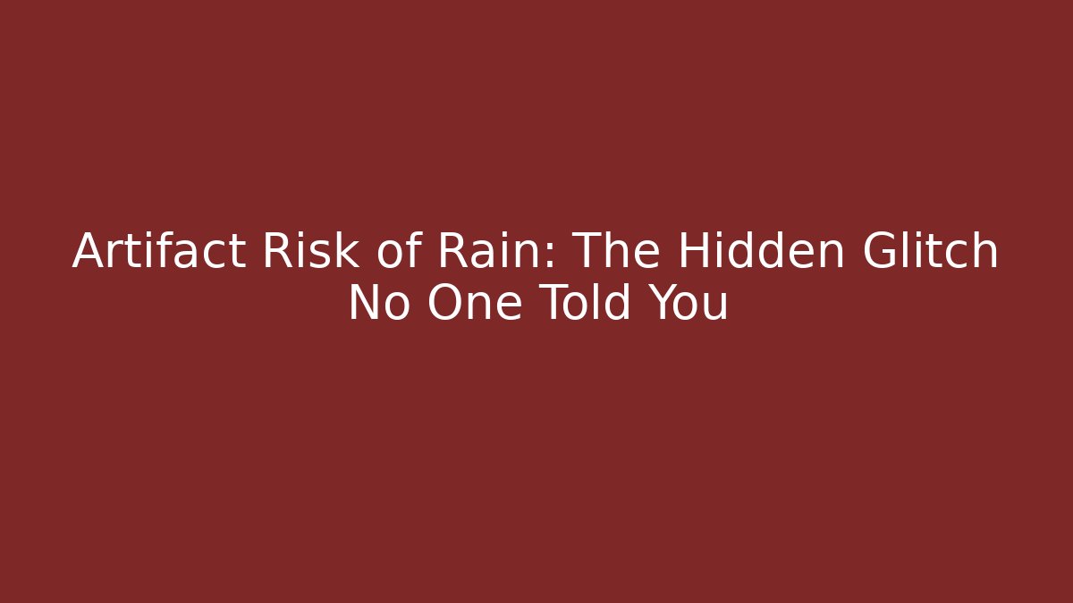 Artifact Risk of Rain: The Hidden Glitch No One Told You