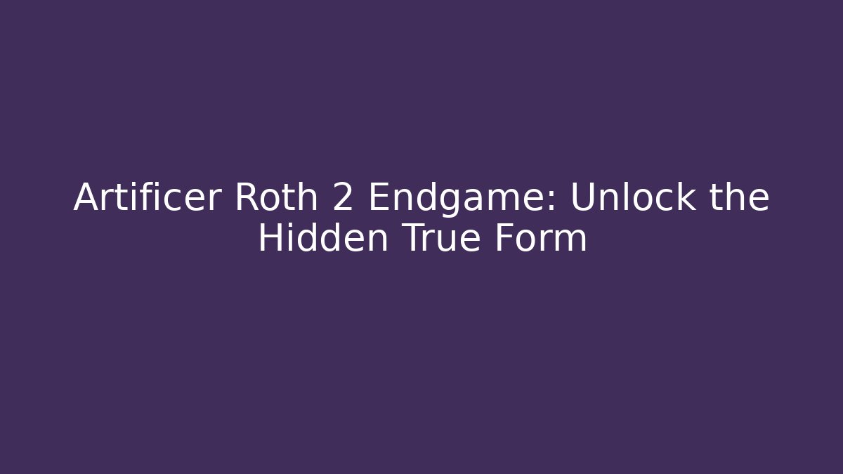 Artificer Roth 2 Endgame: Unlock the Hidden True Form