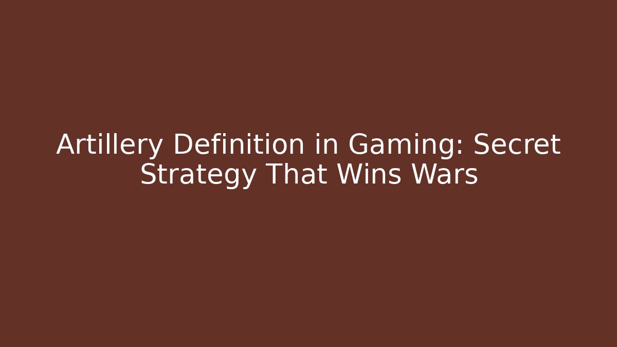 Artillery Definition in Gaming: Secret Strategy That Wins Wars