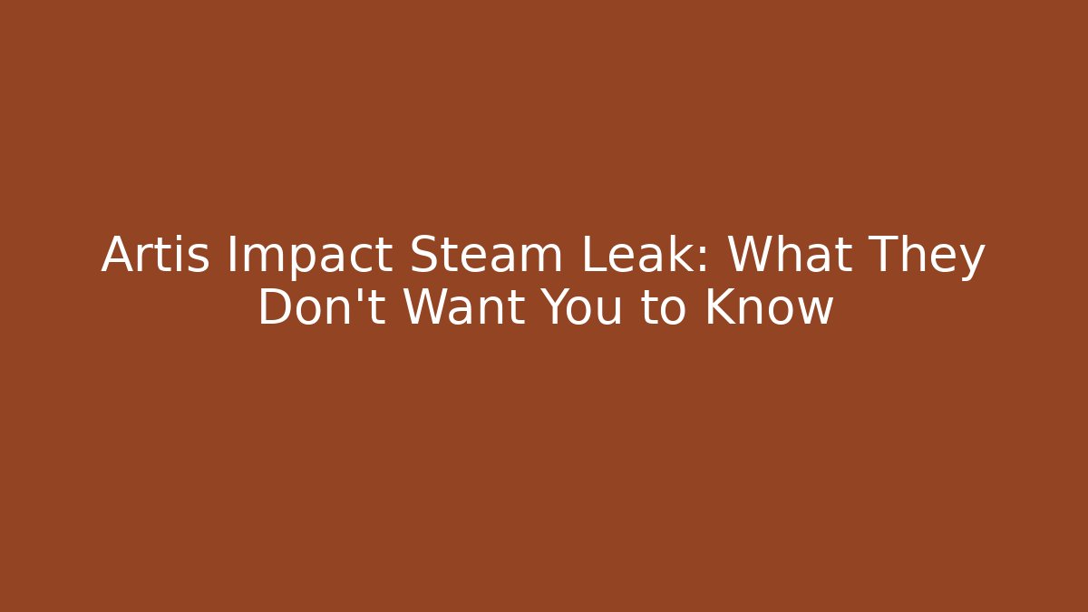 Artis Impact Steam Leak: What They Don’t Want You to Know