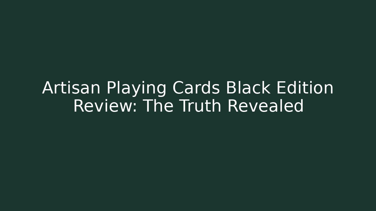 Artisan Playing Cards Black Edition Review: The Truth Revealed