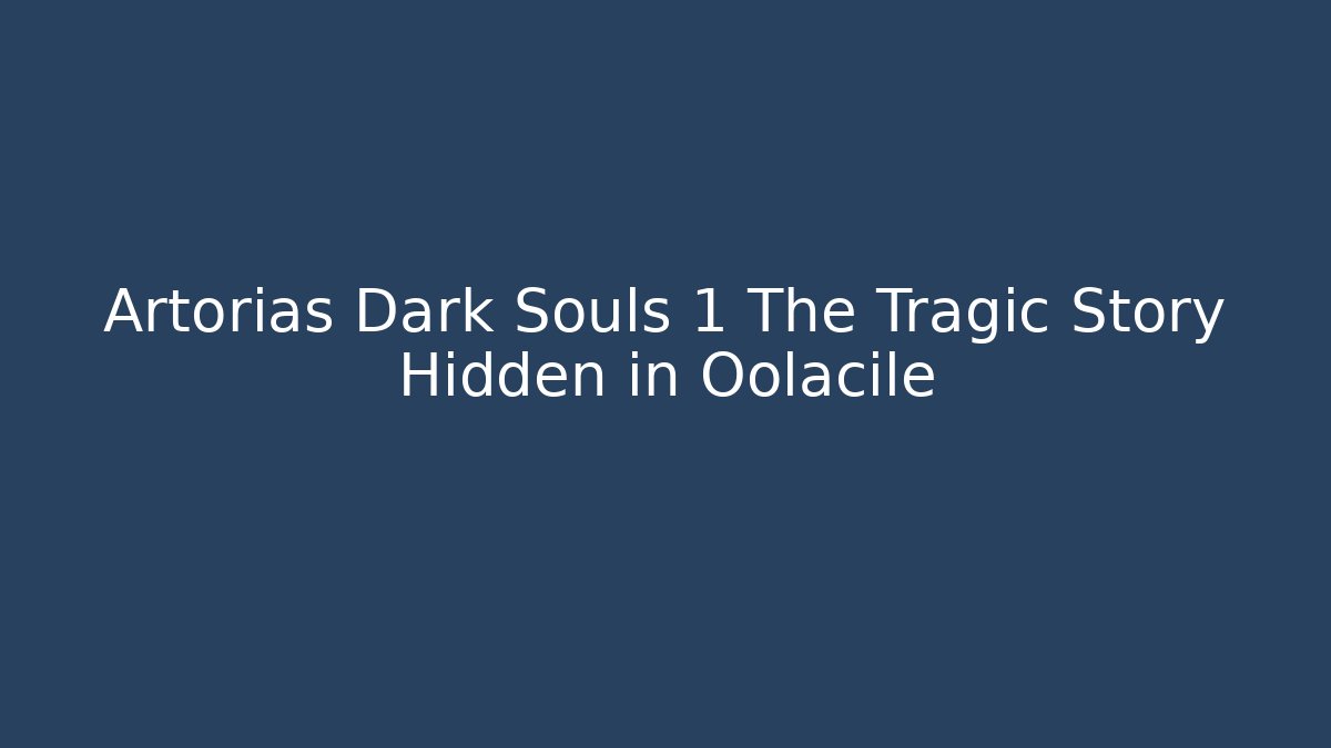 Artorias Dark Souls 1 The Tragic Story Hidden in Oolacile