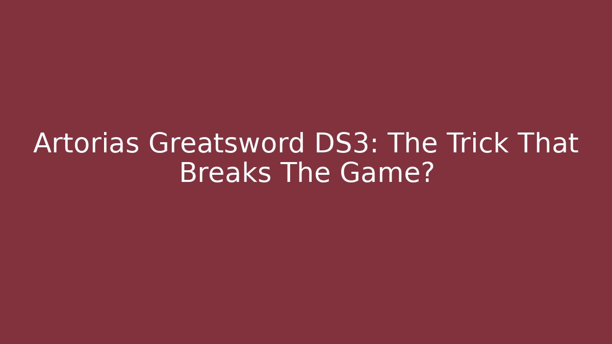 Artorias Greatsword DS3: The Trick That Breaks The Game?
