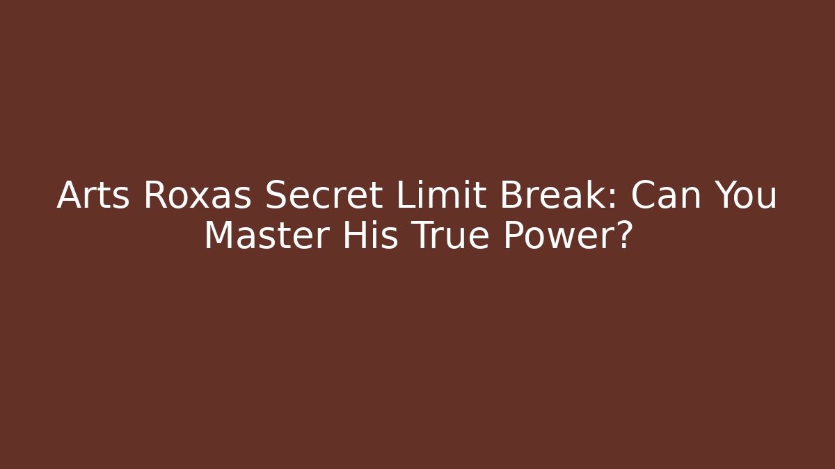 Arts Roxas Secret Limit Break: Can You Master His True Power?