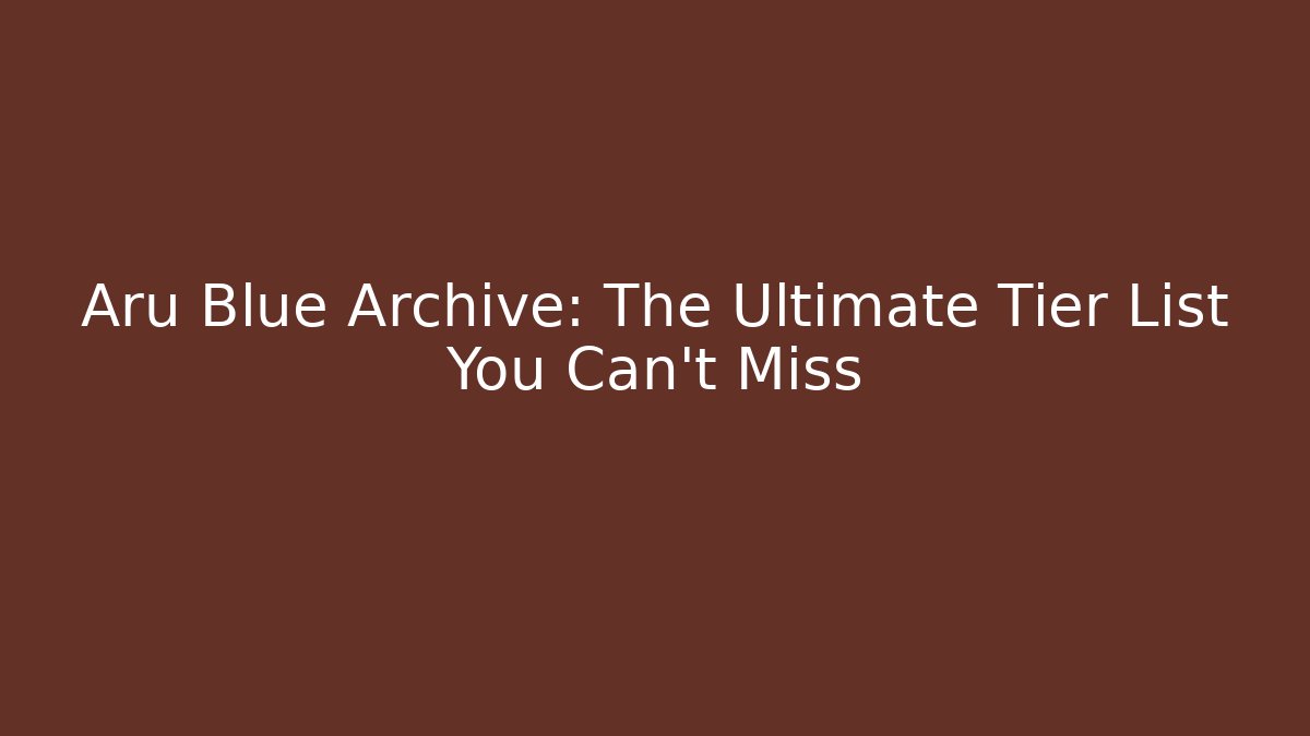 Aru Blue Archive: The Ultimate Tier List You Can't Miss