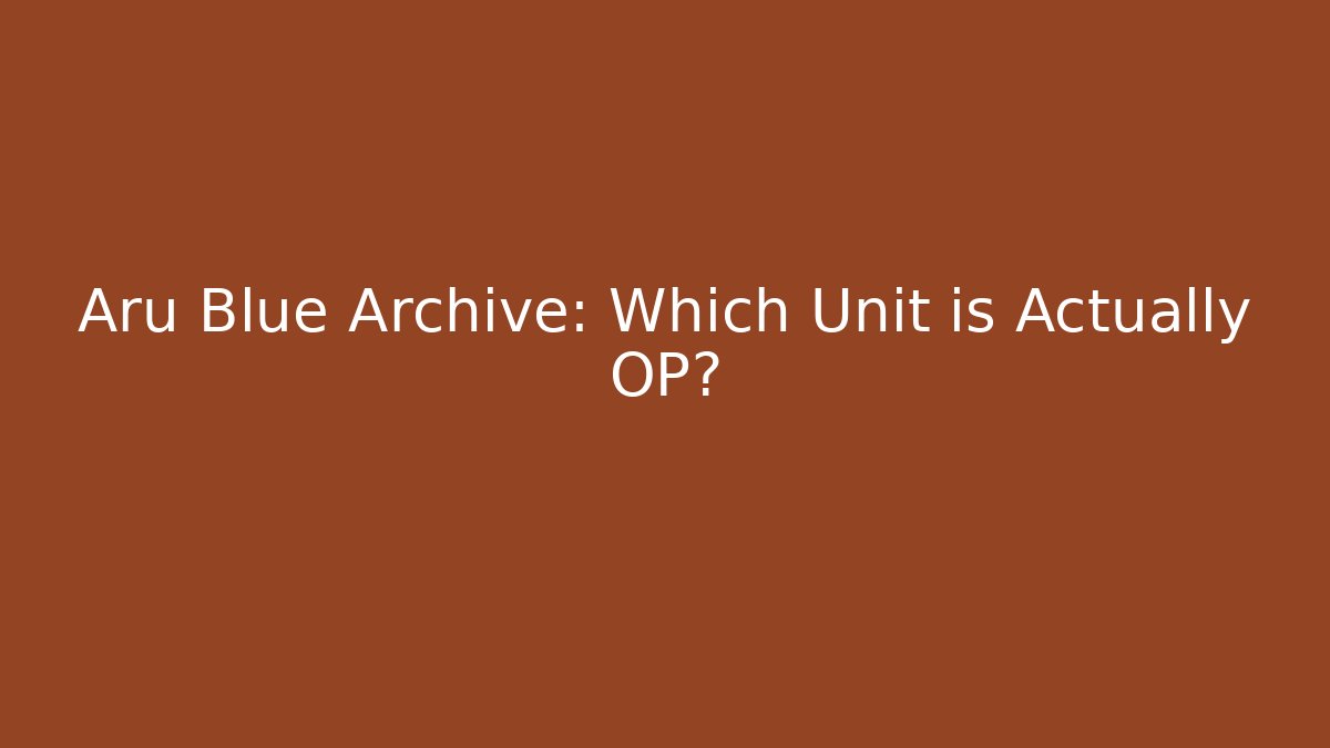 Aru Blue Archive: Which Unit is Actually OP?