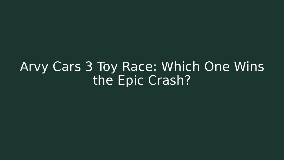 Arvy Cars 3 Toy Race: Which One Wins the Epic Crash?